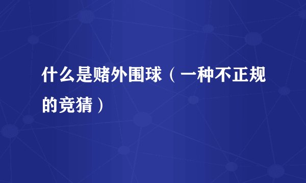 什么是赌外围球（一种不正规的竞猜）