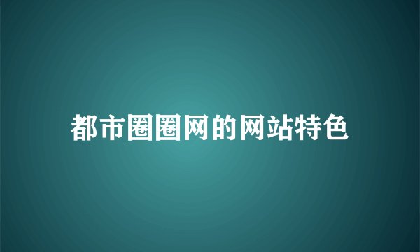 都市圈圈网的网站特色