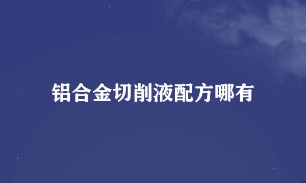 铝合金切削液配方哪有