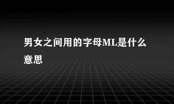 男女之间用的字母ML是什么意思