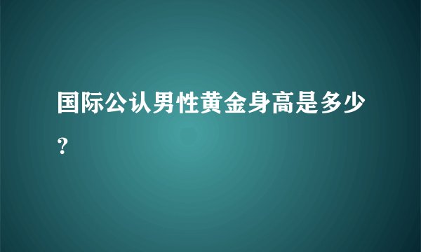 国际公认男性黄金身高是多少？