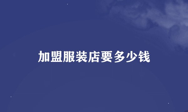 加盟服装店要多少钱