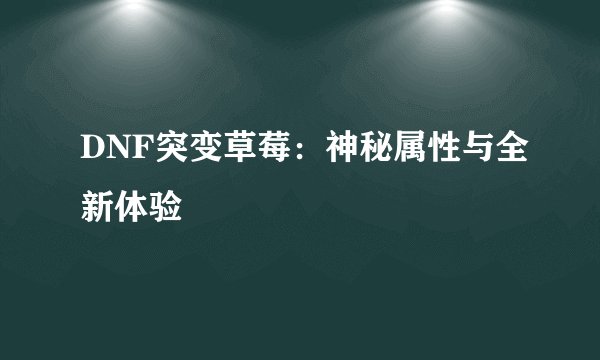 DNF突变草莓：神秘属性与全新体验
