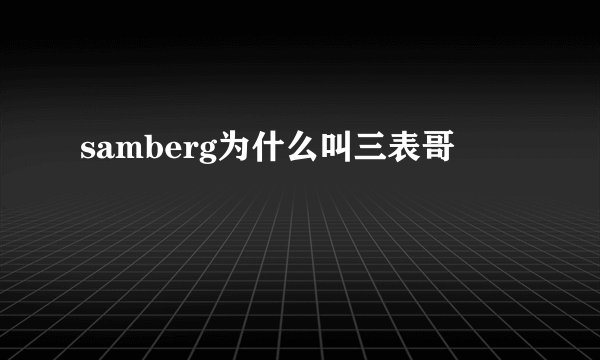samberg为什么叫三表哥