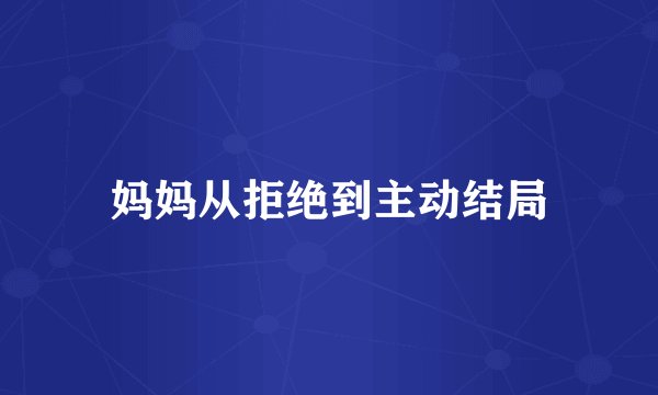 妈妈从拒绝到主动结局