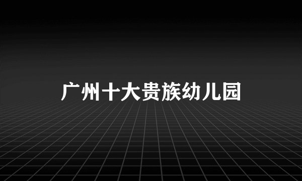 广州十大贵族幼儿园