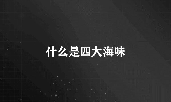 什么是四大海味