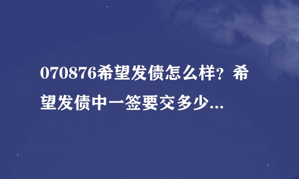 070876希望发债怎么样？希望发债中一签要交多少夏门国贸钱？