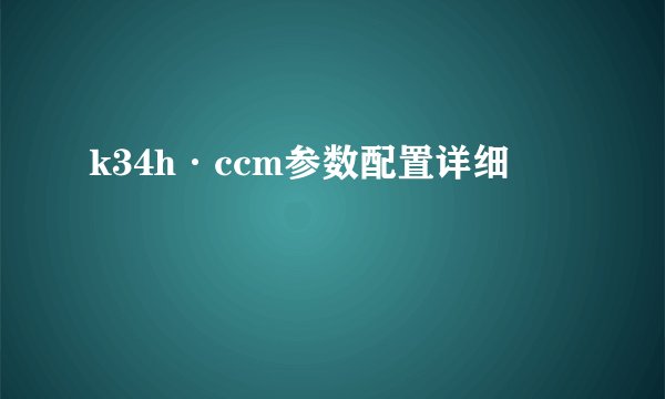 k34h·ccm参数配置详细