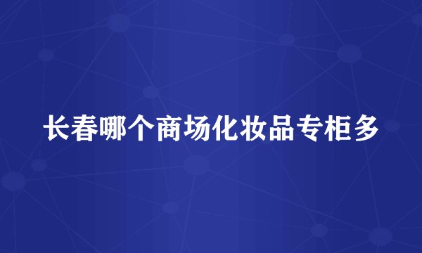长春哪个商场化妆品专柜多