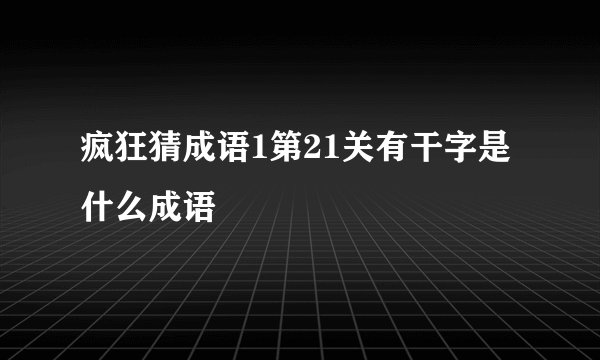 疯狂猜成语1第21关有干字是什么成语