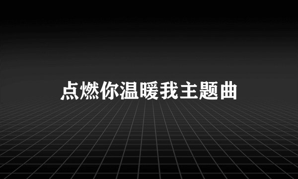 点燃你温暖我主题曲