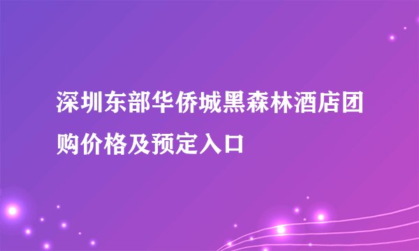 深圳东部华侨城黑森林酒店团购价格及预定入口