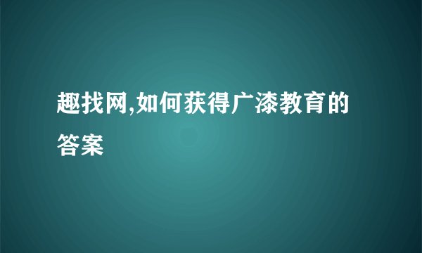 趣找网,如何获得广漆教育的答案