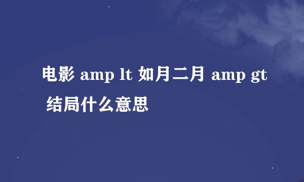 电影 amp lt 如月二月 amp gt 结局什么意思