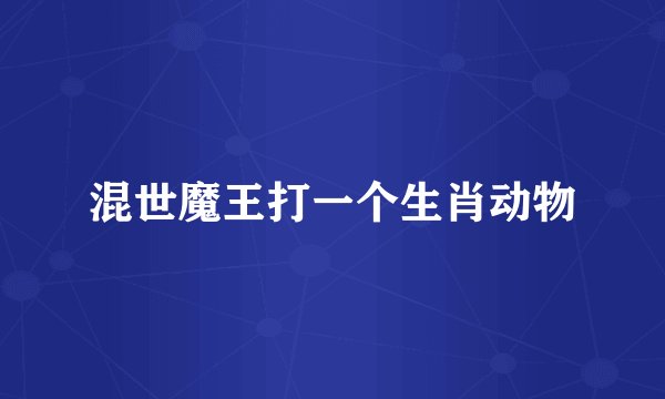 混世魔王打一个生肖动物