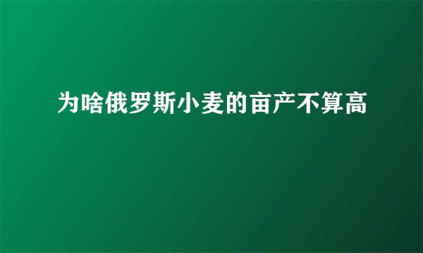 为啥俄罗斯小麦的亩产不算高