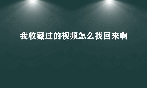我收藏过的视频怎么找回来啊