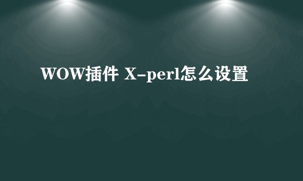 WOW插件 X-perl怎么设置