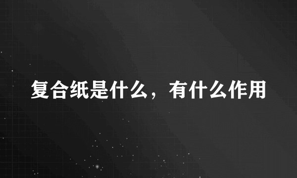 复合纸是什么，有什么作用