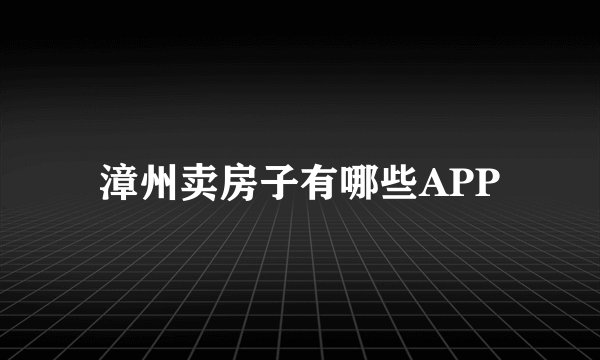 漳州卖房子有哪些APP