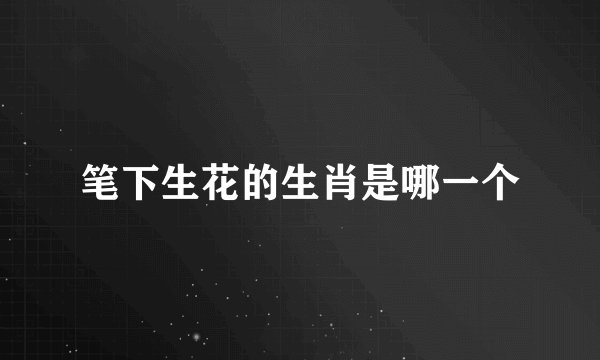 笔下生花的生肖是哪一个