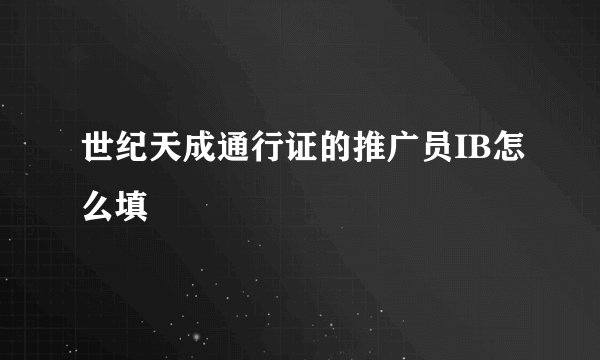 世纪天成通行证的推广员IB怎么填