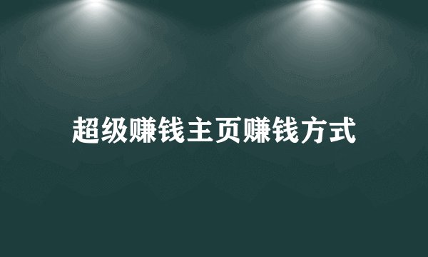 超级赚钱主页赚钱方式
