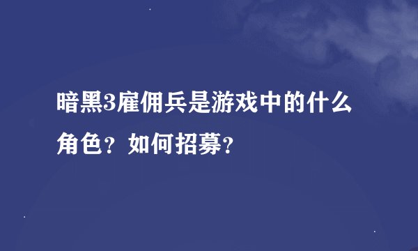 暗黑3雇佣兵是游戏中的什么角色？如何招募？