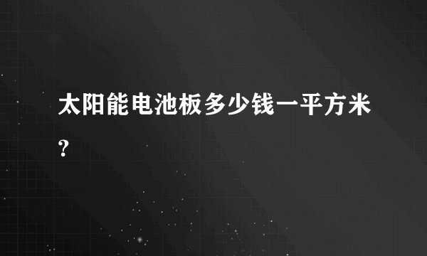 太阳能电池板多少钱一平方米？