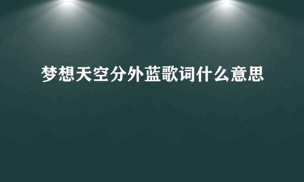 梦想天空分外蓝歌词什么意思