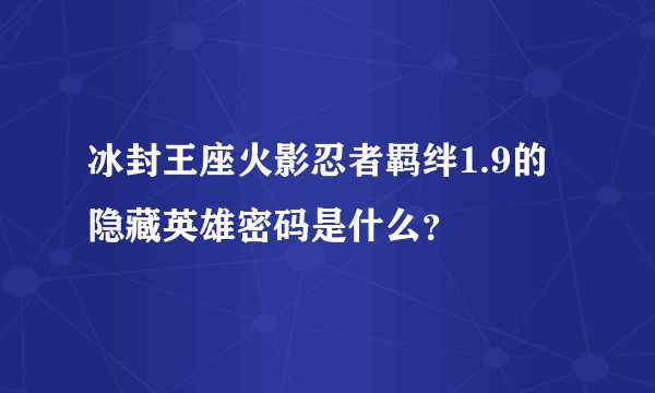 冰封王座火影忍者羁绊1.9的隐藏英雄密码是什么？
