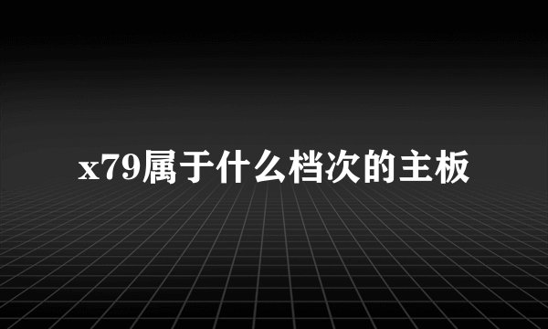 x79属于什么档次的主板