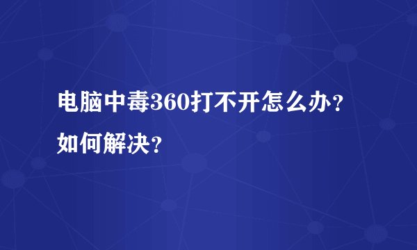 电脑中毒360打不开怎么办？如何解决？