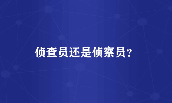 侦查员还是侦察员？