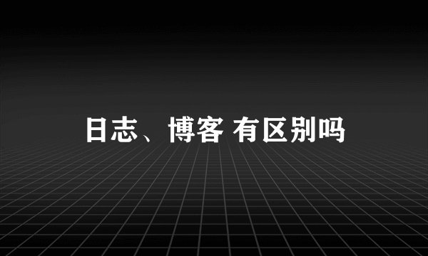 日志、博客 有区别吗