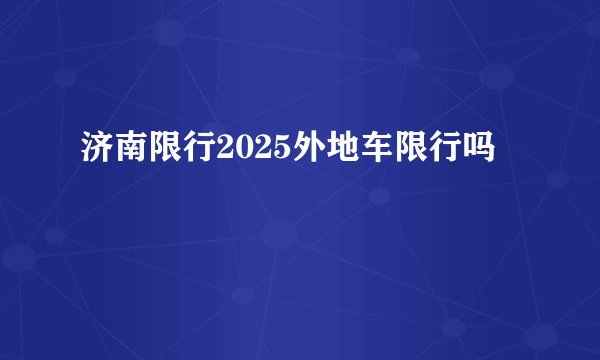 济南限行2025外地车限行吗
