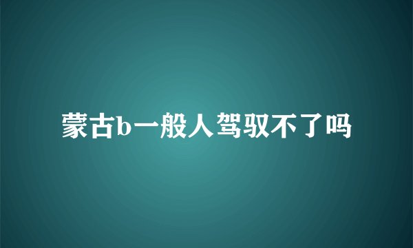 蒙古b一般人驾驭不了吗
