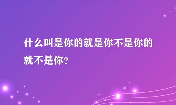 什么叫是你的就是你不是你的就不是你？