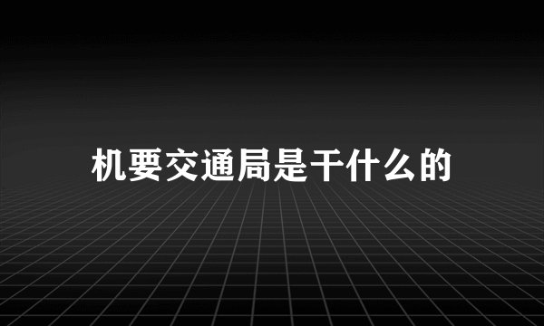 机要交通局是干什么的