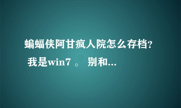 蝙蝠侠阿甘疯人院怎么存档？ 我是win7 。 别和我来xp 的招