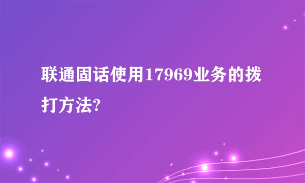 联通固话使用17969业务的拨打方法?