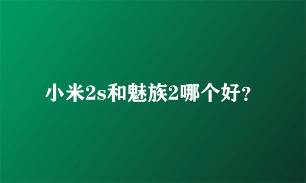 小米2s和魅族2哪个好？