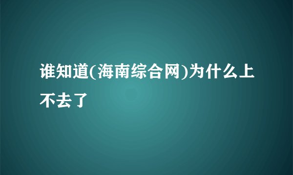 谁知道(海南综合网)为什么上不去了