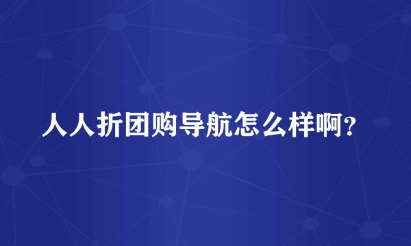 人人折团购导航怎么样啊？