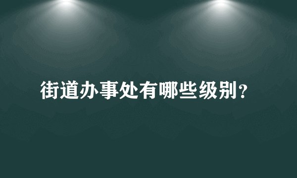 街道办事处有哪些级别？
