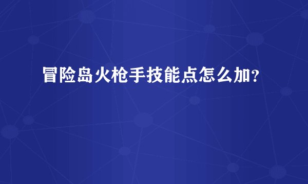 冒险岛火枪手技能点怎么加？