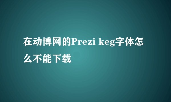 在动博网的Prezi keg字体怎么不能下载