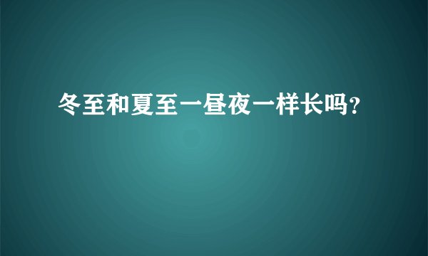 冬至和夏至一昼夜一样长吗？