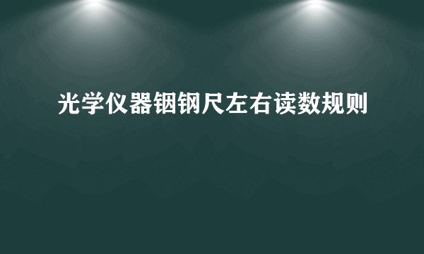 光学仪器铟钢尺左右读数规则